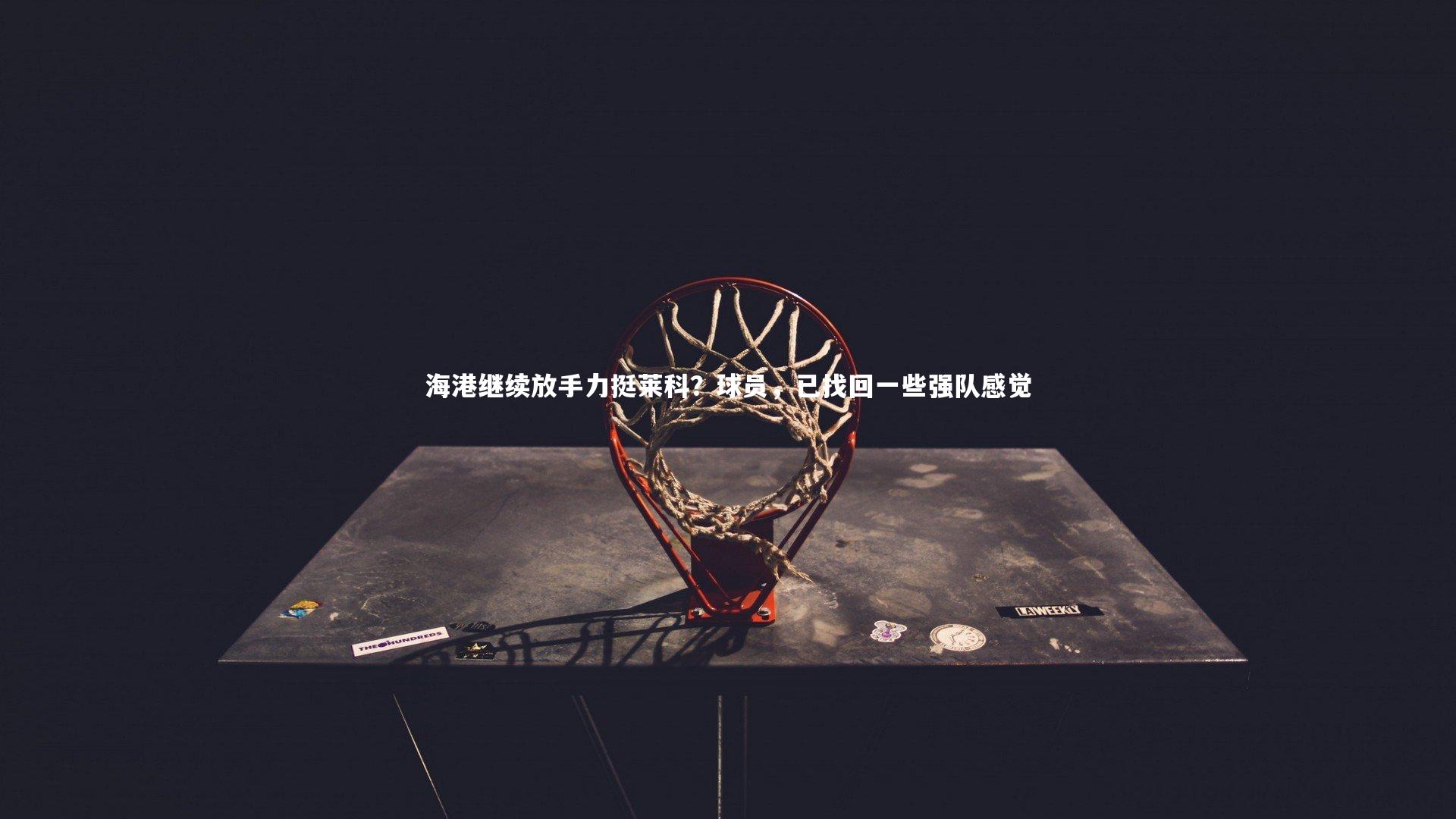 海港继续放手力挺莱科？球员，已找回一些强队感觉