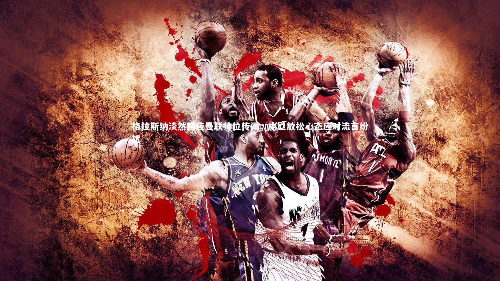 格拉斯纳淡然回应曼联帅位传闻，中立放松心态应对流言纷扰