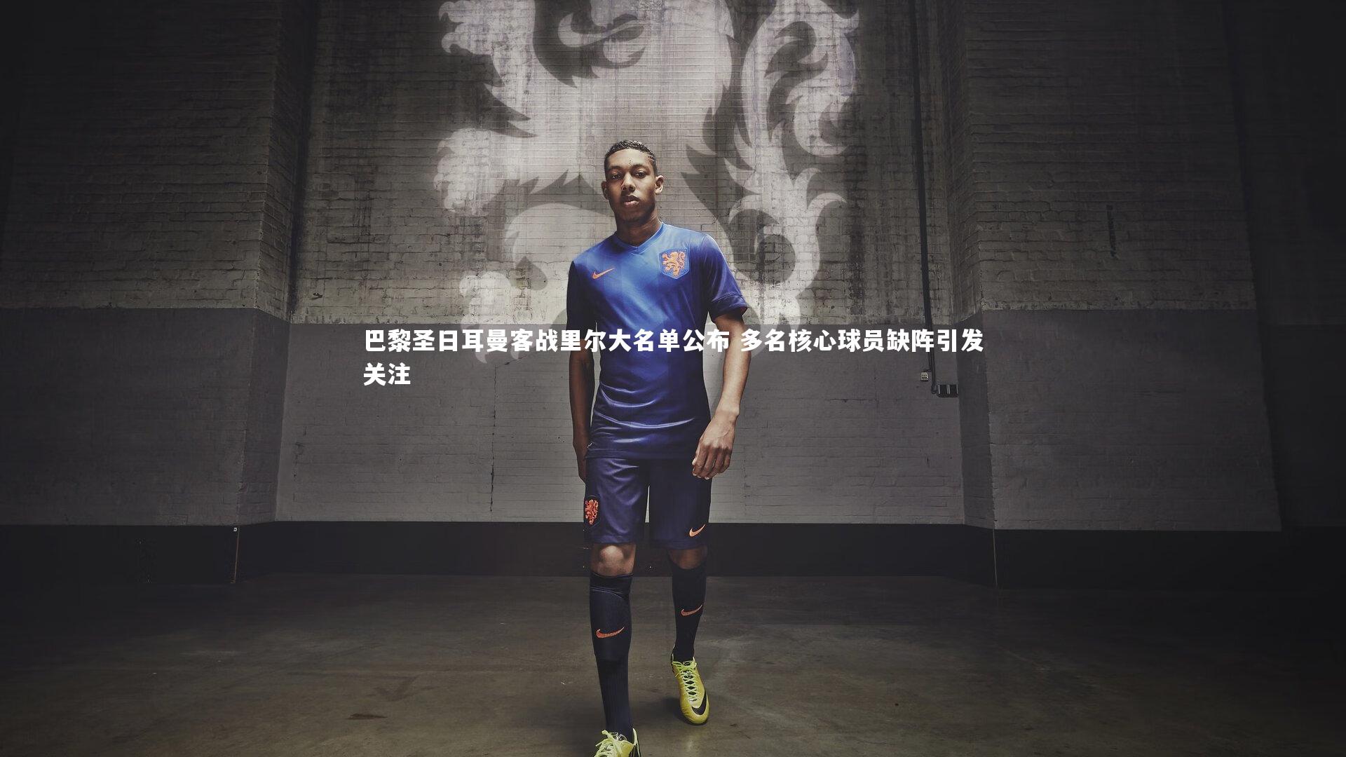 巴黎圣日耳曼客战里尔大名单公布 多名核心球员缺阵引发关注