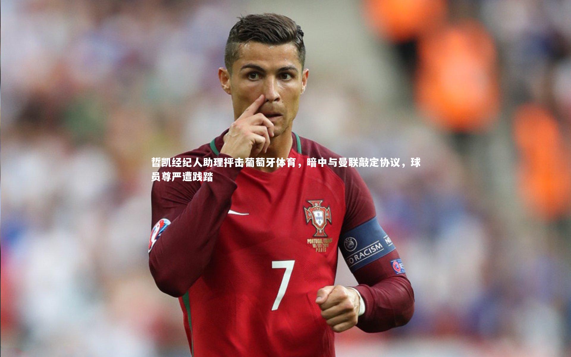 哲凯经纪人助理抨击葡萄牙体育，暗中与曼联敲定协议，球员尊严遭践踏