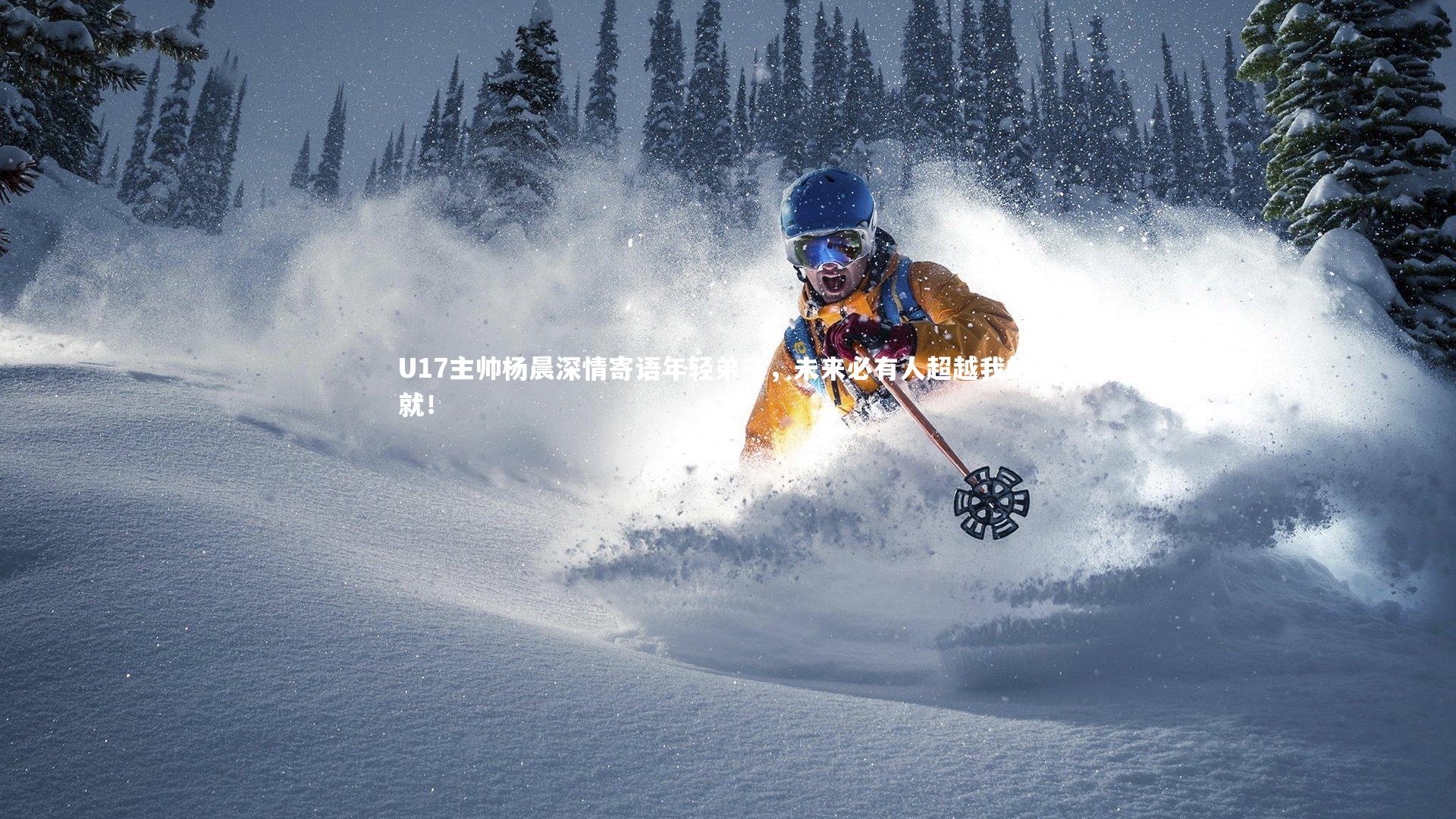 U17主帅杨晨深情寄语年轻弟子，未来必有人超越我的成就！