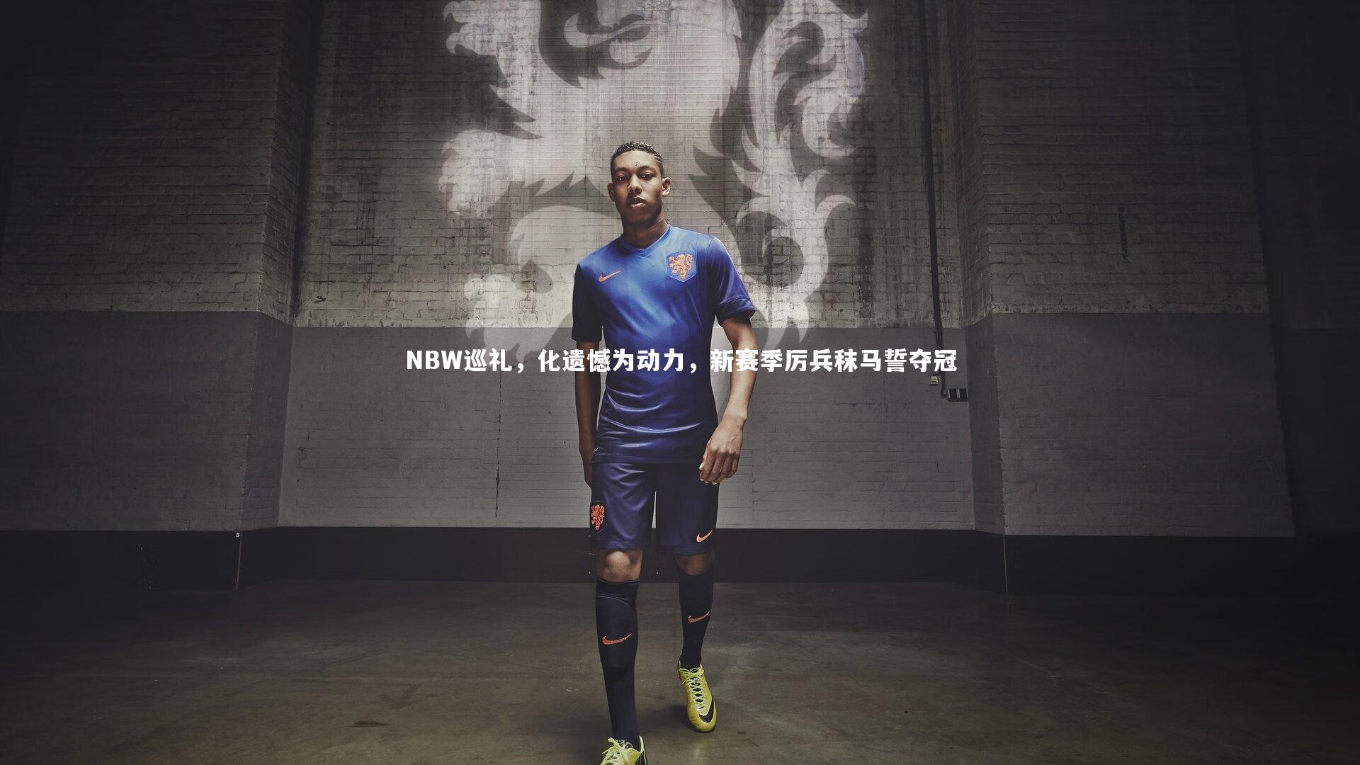 开云体育-NBW巡礼，化遗憾为动力，新赛季厉兵秣马誓夺冠