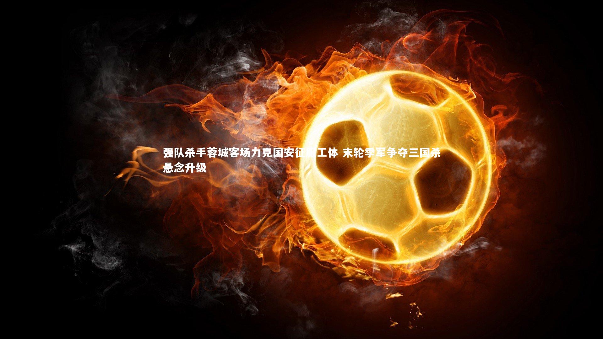 强队杀手蓉城客场力克国安征服工体 末轮季军争夺三国杀悬念升级