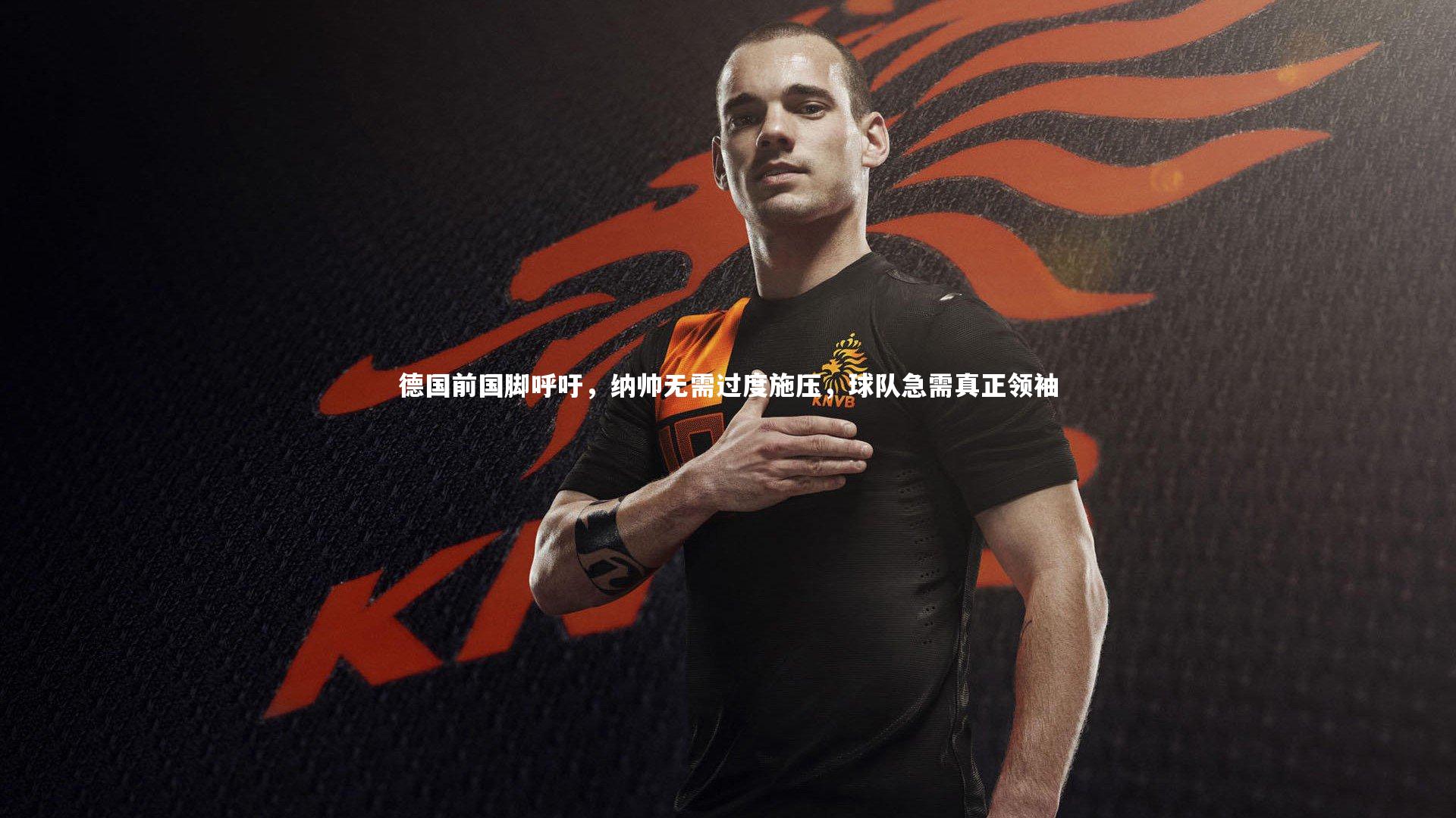 德国前国脚呼吁，纳帅无需过度施压，球队急需真正领袖