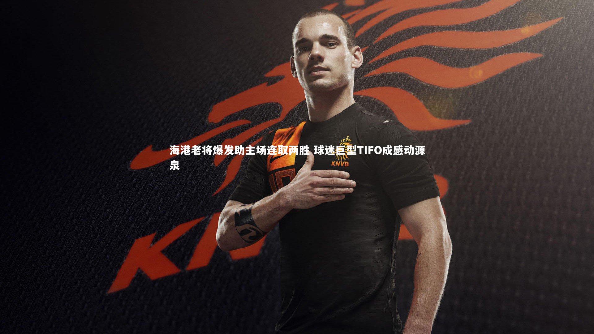 海港老将爆发助主场连取两胜 球迷巨型TIFO成感动源泉