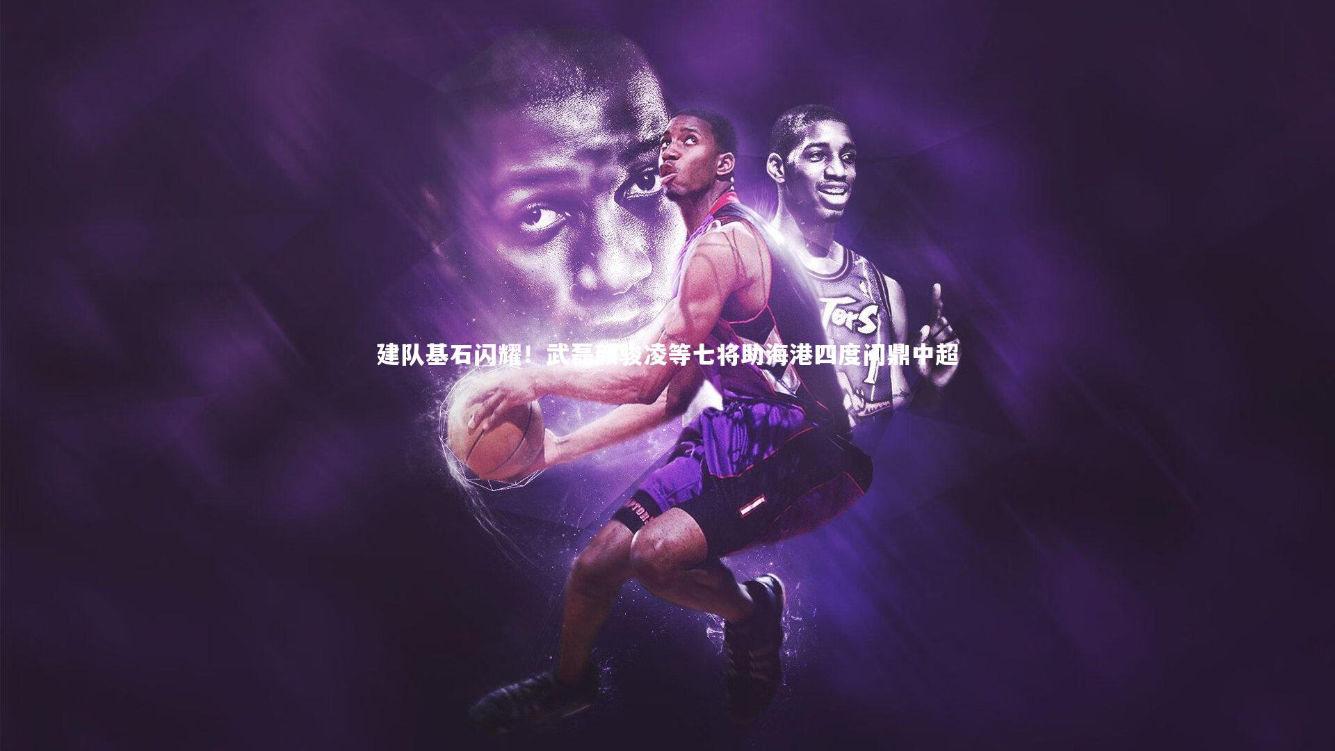 建队基石闪耀！武磊颜骏凌等七将助海港四度问鼎中超