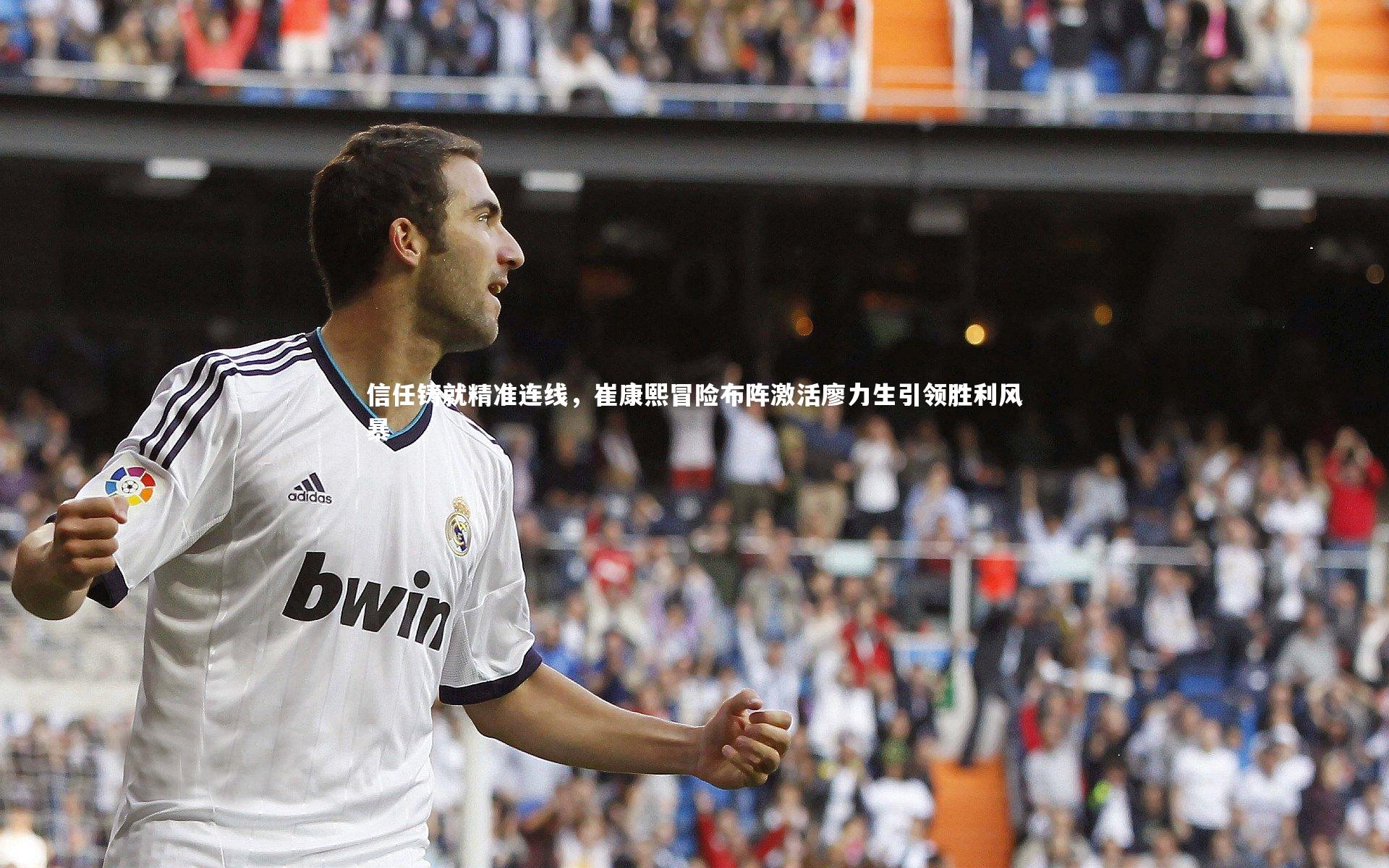 信任铸就精准连线，崔康熙冒险布阵激活廖力生引领胜利风暴