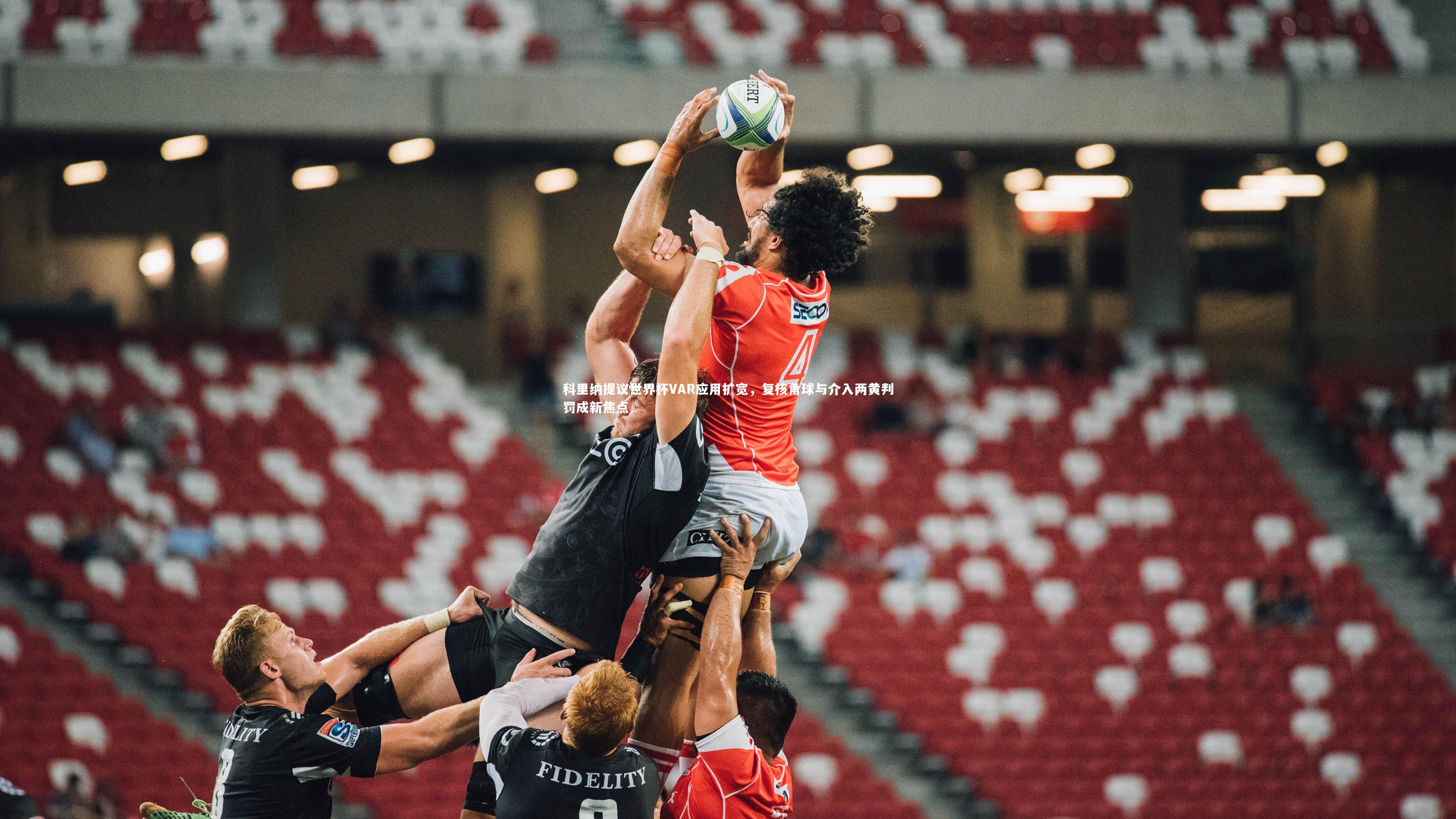 科里纳提议世界杯VAR应用扩宽，复核角球与介入两黄判罚成新焦点