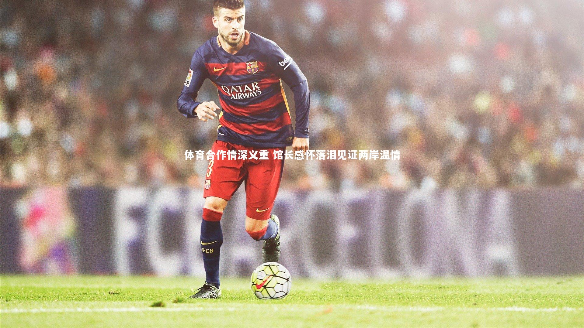 体育合作情深义重 馆长感怀落泪见证两岸温情