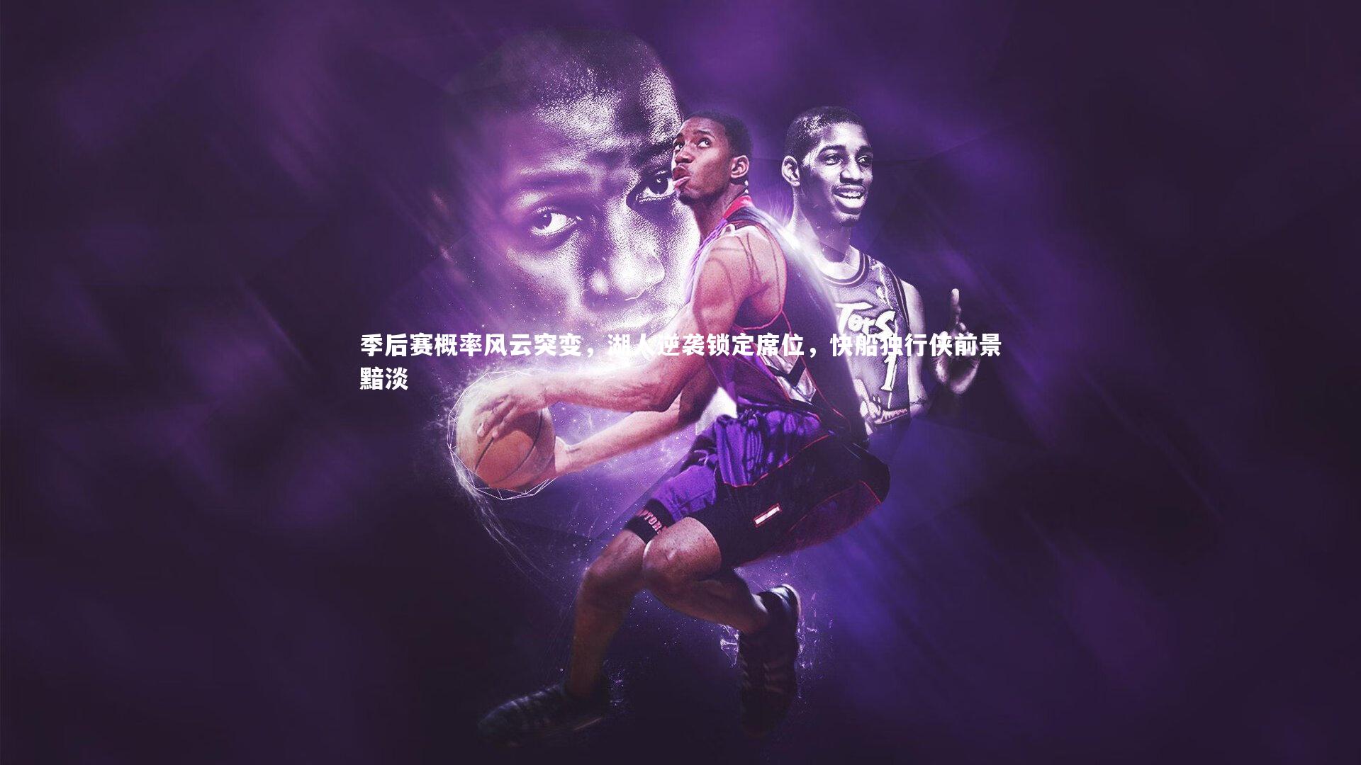 季后赛概率风云突变，湖人逆袭锁定席位，快船独行侠前景黯淡