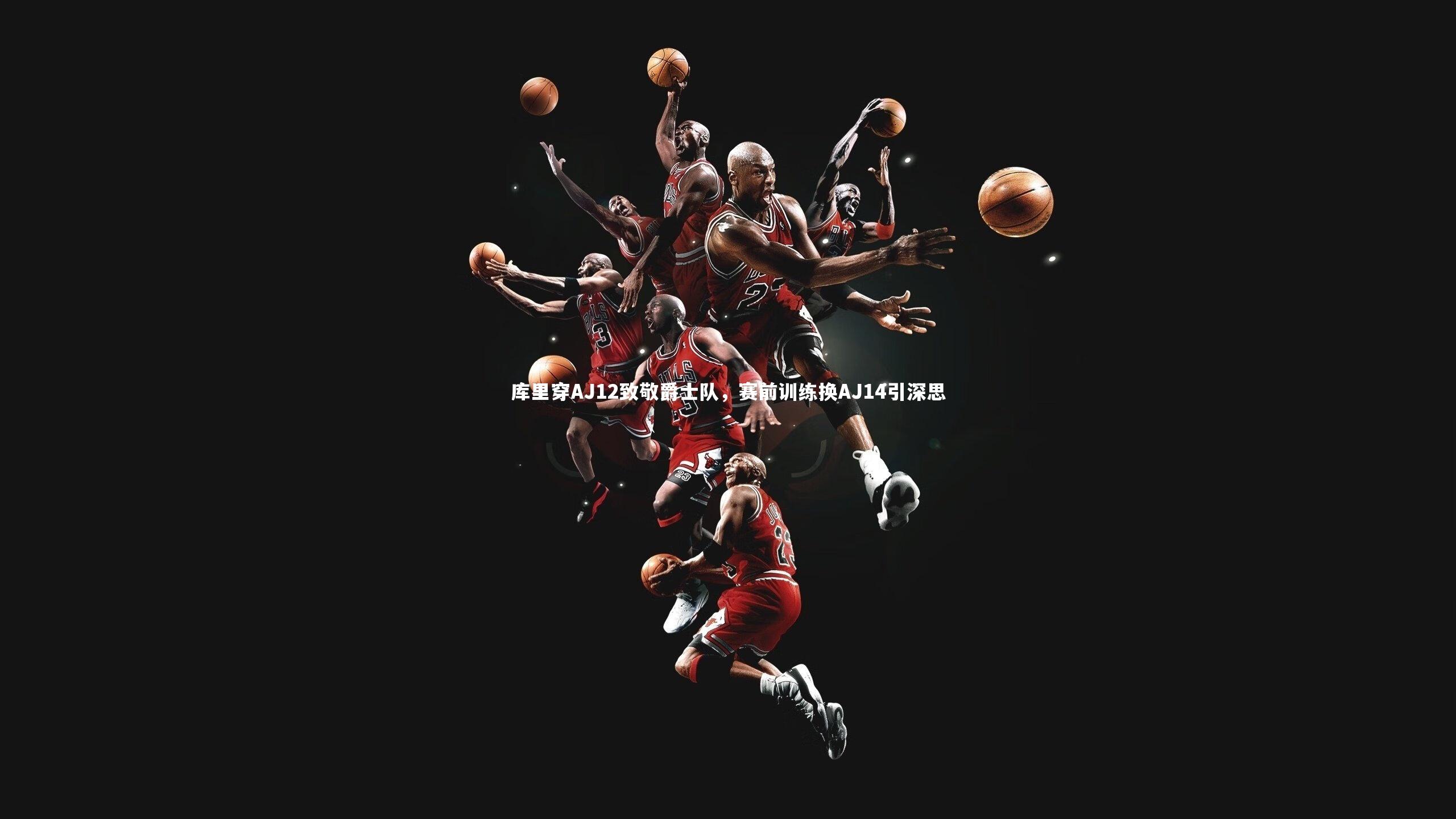 库里穿AJ12致敬爵士队，赛前训练换AJ14引深思