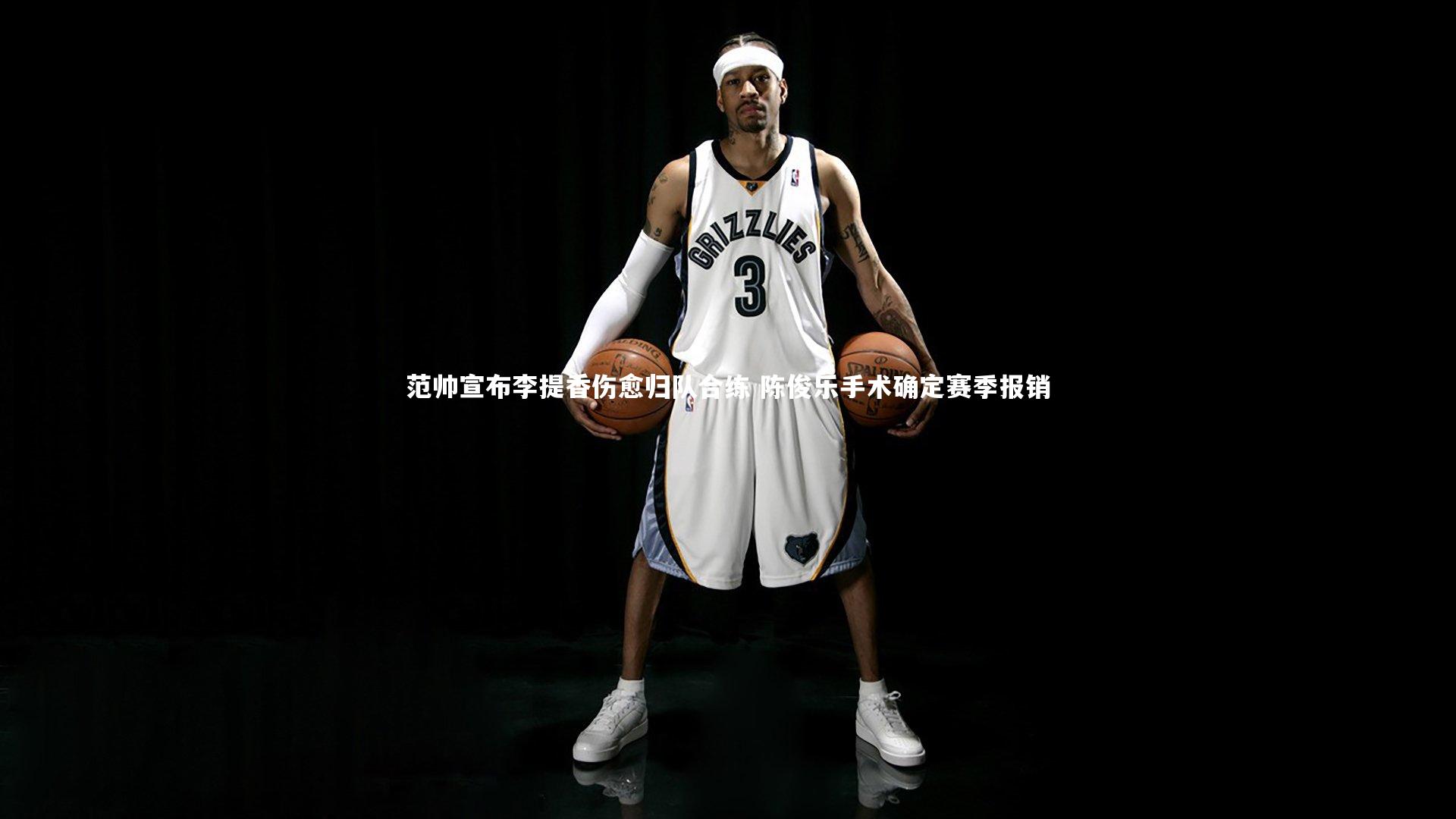 范帅宣布李提香伤愈归队合练 陈俊乐手术确定赛季报销
