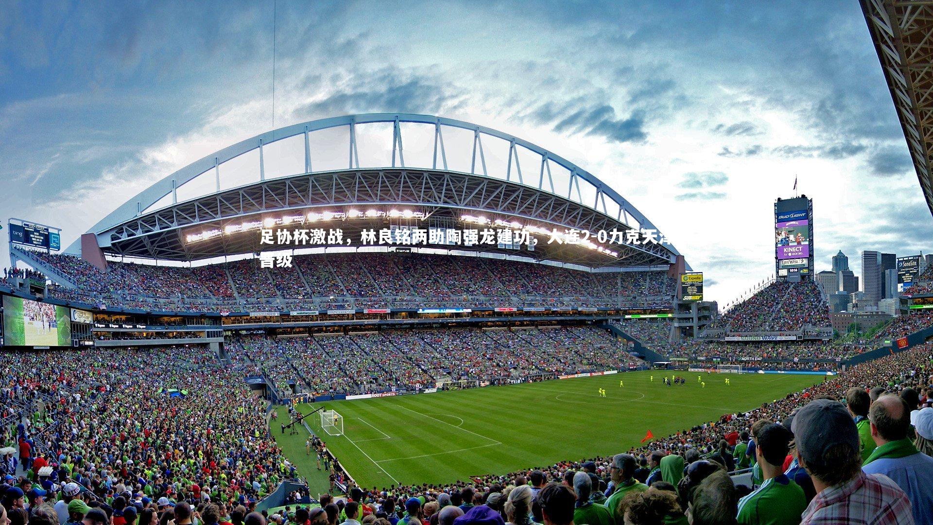 足协杯激战，林良铭两助陶强龙建功，大连2-0力克天津晋级